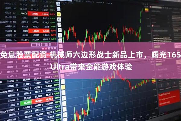 免息股票配资 机械师六边形战士新品上市，曙光16S Ultra带来全能游戏体验