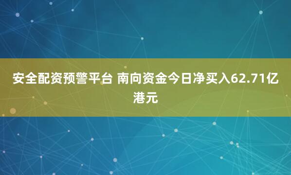 安全配资预警平台 南向资金今日净买入62.71亿港元