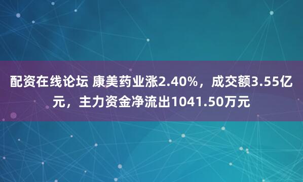 配资在线论坛 康美药业涨2.40%，成交额3.55亿元，主力资金净流出1041.50万元