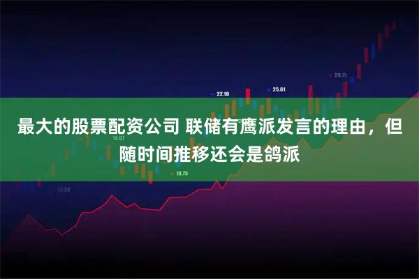 最大的股票配资公司 联储有鹰派发言的理由，但随时间推移还会是鸽派